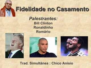 Fidelidade no CasamentoFidelidade no Casamento
Palestrantes:
Bill Clinton
Ronaldinho
Romário
Trad. Simultânea : Chico Anísio
 