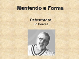 Mantendo a FormaMantendo a Forma
Palestrante:
Jô Soares
 