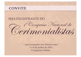 Cerimonialistas
1 Congresso Nacional de
- Apresentações aos Palestrantes -
7 a 8 de Junho de 2014
Congresso Online
º
CONVITE
SEJA PALESTRANTE DO	
  
 