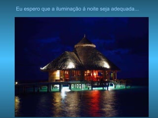 Eu espero que a iluminação á noite seja adequada... 
