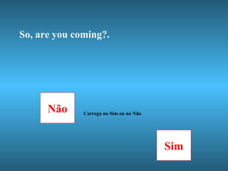 So, are you coming?. Não Carrega no Sim ou no Não Sim 