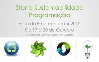 Stand Sustentabilidade
    Programação
Feira do Empreendedor 2012
   De 17 a 20 de Outubro
   Centro de Convenções em Olinda
 