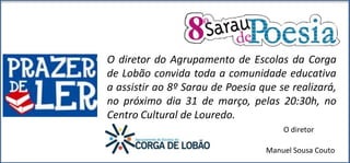 O diretor do Agrupamento de Escolas da Corga
de Lobão convida toda a comunidade educativa
a assistir ao 8º Sarau de Poesia...