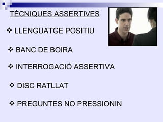 TÈCNIQUES ASSERTIVES

 LLENGUATGE POSITIU

 BANC DE BOIRA

 INTERROGACIÓ ASSERTIVA

 DISC RATLLAT

 PREGUNTES NO PRESSIONIN
 