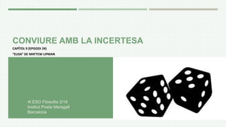 CONVIURE AMB LA INCERTESA
CAPÍTOL 9 (EPISODI 24)
“ELISA” DE MATTEW LIPMAN
4t ESO Filosofia 3/18
Institut Poeta Maragall
Barcelona
 
