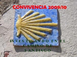 CONVIVENCIA 2009/10 INVESTIGANDO EN EL CAMINO DE SANTIAGO 