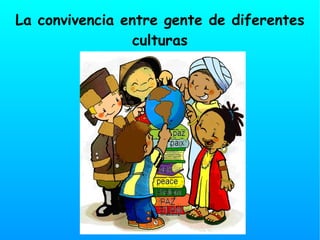 La convivencia entre gente de diferentes
                 culturas
 