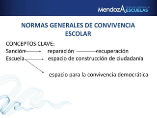 NORMAS GENERALES DE CONVIVENCIA
ESCOLAR
CONCEPTOS CLAVE:
Sanción reparación recuperación
Escuela espacio de construcción de ciudadanía
espacio para la convivencia democrática
 