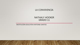 INSTITUCIÓN EDUCATIVA ANTONIA SANTOS
LA CONVIVENCIA
NATHALY HOOKER
GRADO 11
 