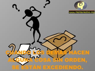 CUANDO LOS DEMÁS HACEN ALGUNA COSA SIN ORDEN, SE ESTÁN EXCEDIENDO. 