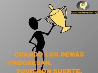 CUANDO LOS DEMÁS PROGRESAN,  TUVIERON SUERTE. 