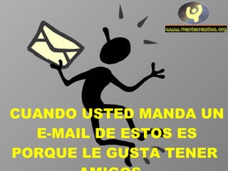 CUANDO USTED MANDA UN E-MAIL DE ESTOS ES PORQUE LE GUSTA TENER  AMIGOS.  