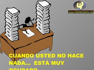 CUANDO USTED NO HACE NADA...  ESTÁ MUY OCUPADO. 