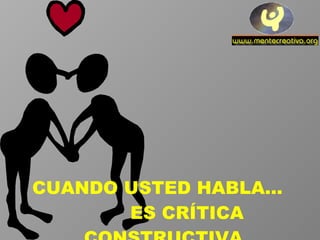 CUANDO USTED HABLA...  ES CRÍTICA CONSTRUCTIVA. 