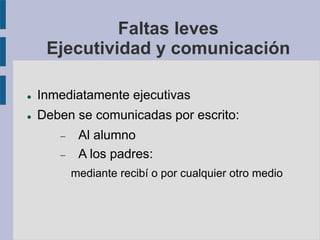 Faltas leves
Ejecutividad y comunicación
 Inmediatamente ejecutivas
 Deben se comunicadas por escrito:
 Al alumno
 A los padres:
mediante recibí o por cualquier otro medio
 