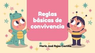 Reglas
básicas de
convivencia
María José Rojas Castillo
 