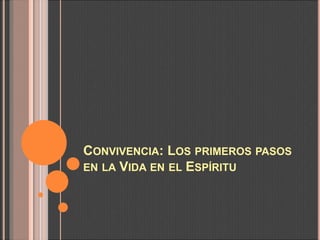 CONVIVENCIA: LOS PRIMEROS PASOS
EN LA VIDA EN EL ESPÍRITU
 