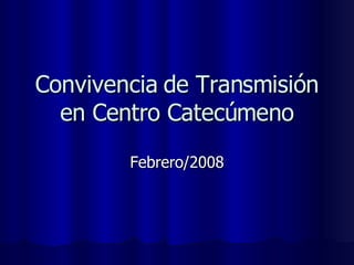 Convivencia de Transmisión en Centro Catecúmeno Febrero/2008 