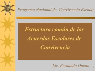 Estructura común de los  Acuerdos Escolares de  Convivencia Programa Nacional de  Convivencia Escolar Lic. Fernando Onetto 