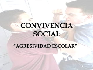 CONVIVENCIA SOCIAL “ AGRESIVIDAD ESCOLAR” 