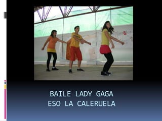 BAILE LADY GAGA ESO LA CALERUELA