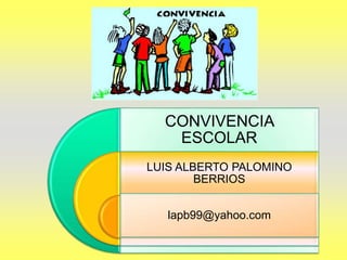 CONVIVENCIA
ESCOLAR
LUIS ALBERTO PALOMINO
BERRIOS
lapb99@yahoo.com
 