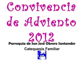 Convivencia
de Adviento
   2012
Parroquia de San José Obrero Santander
        Catequesis Familiar
 