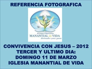 REFERENCIA FOTOGRAFICA




             R




CONVIVENCIA CON JESUS – 2012
    TERCER Y ULTIMO DIA:
   DOMINGO 11 DE MARZO...