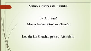 Señores Padres de Familia
La Alumna:
María Isabel Sánchez García
Les da las Gracias por su Atención.
 