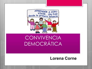 CONVIVENCIA
DEMOCRÁTICA
Lorena Corne

 