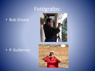 Fotógrafos:
• Bob Orozco
• P. Guillermo
 
