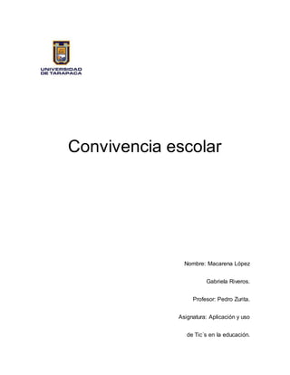 Convivencia escolar
Nombre: Macarena López
Gabriela Riveros.
Profesor: Pedro Zurita.
Asignatura: Aplicación y uso
de Tic´s en la educación.
 