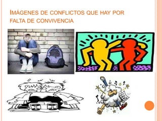IMÁGENES DE CONFLICTOS QUE HAY POR
FALTA DE CONVIVENCIA
 