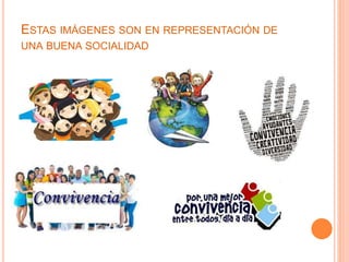 ESTAS IMÁGENES SON EN REPRESENTACIÓN DE
UNA BUENA SOCIALIDAD
 