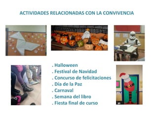 ACTIVIDADES RELACIONADAS CON LA CONVIVENCIA
. Halloween
. Festival de Navidad
. Concurso de felicitaciones
. Día de la Paz
. Carnaval
. Semana del libro
. Fiesta final de curso
 
