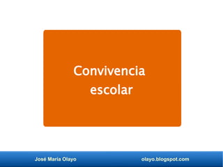 José María Olayo olayo.blogspot.com
Convivencia
escolar
 