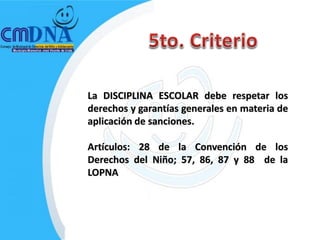 La DISCIPLINA ESCOLAR debe respetar los
derechos y garantías generales en materia de
aplicación de sanciones.

Artículos: 28 de la Convención de los
Derechos del Niño; 57, 86, 87 y 88 de la
LOPNA
 