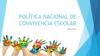 POLÍTICA NACIONAL DE
CONVIVENCIA ESCOLAR
2015/2018
 