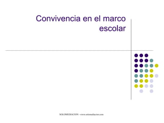 Convivencia en el marco escolar SOLOMEDIACION -  www.solomediacion-  email:  [email_address]  – Tel 618736025 Capacitación a medida en RC y mediacion  