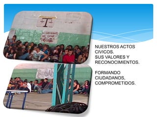 NUESTROS ACTOS
CIVICOS.
SUS VALORES Y
RECONOCIMIENTOS.
FORMANDO
CIUDADANOS,
COMPROMETIDOS.
 