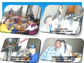ORGANIZANDO LAS
CAMPAÑAS
CAMPAÑA DEL
PERSONERO EN RUMBA
ESTEREO
FORMANDO LIDERAZGO
DESDE LOS MEDIOS DE
COMUNICACIÓN
PERSONERO ESTUDIANTIL
Y REPRESENTANTE DE
LOS ESTUDIANTES
 