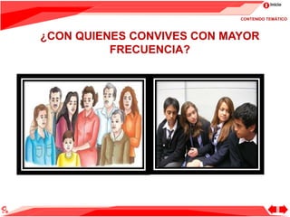 Inicio
¿CON QUIENES CONVIVES CON MAYOR
FRECUENCIA?
CONTENIDO TEMÁTICO
 