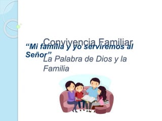 Convivencia Familiar
La Palabra de Dios y la
Familia
‘‘Mi familia y yo serviremos al
Señor’’
 