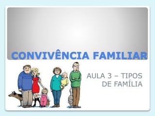 CONVIVÊNCIA FAMILIAR
AULA 3 – TIPOS
DE FAMÍLIA
 