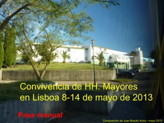 Convivencia de HH. Mayores
en Lisboa 8-14 de mayo de 2013
Composición de Juan Braulio Arzoz –mayo 2013
Pase manual
 