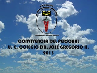 CONVIVENCIA DEL PERSONAL
U. E. COLEGIO DR. JOSÉ GREGORIO H.
               2013
 