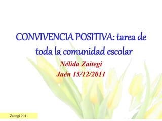 Zaitegi 2011
CONVIVENCIA POSITIVA: tarea de
toda la comunidad escolar
Nélida Zaitegi
Jaén 15/12/2011
 