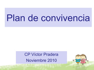 Plan de convivencia
CP Víctor Pradera
Noviembre 2010
 