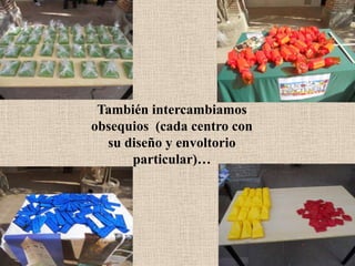 También intercambiamos
obsequios (cada centro con
su diseño y envoltorio
particular)…
 