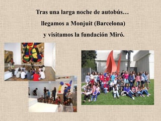 Tras una larga noche de autobús…
llegamos a Monjuit (Barcelona)
y visitamos la fundación Miró.
 